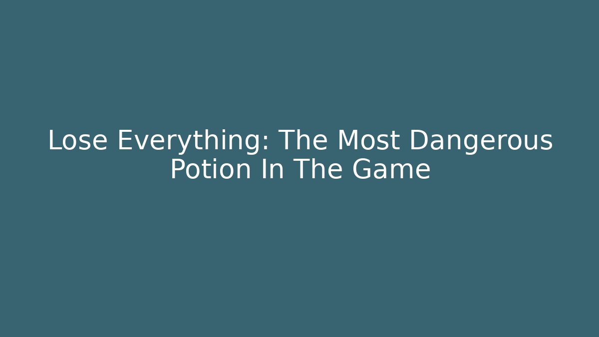 Lose Everything: The Most Dangerous Potion In The Game