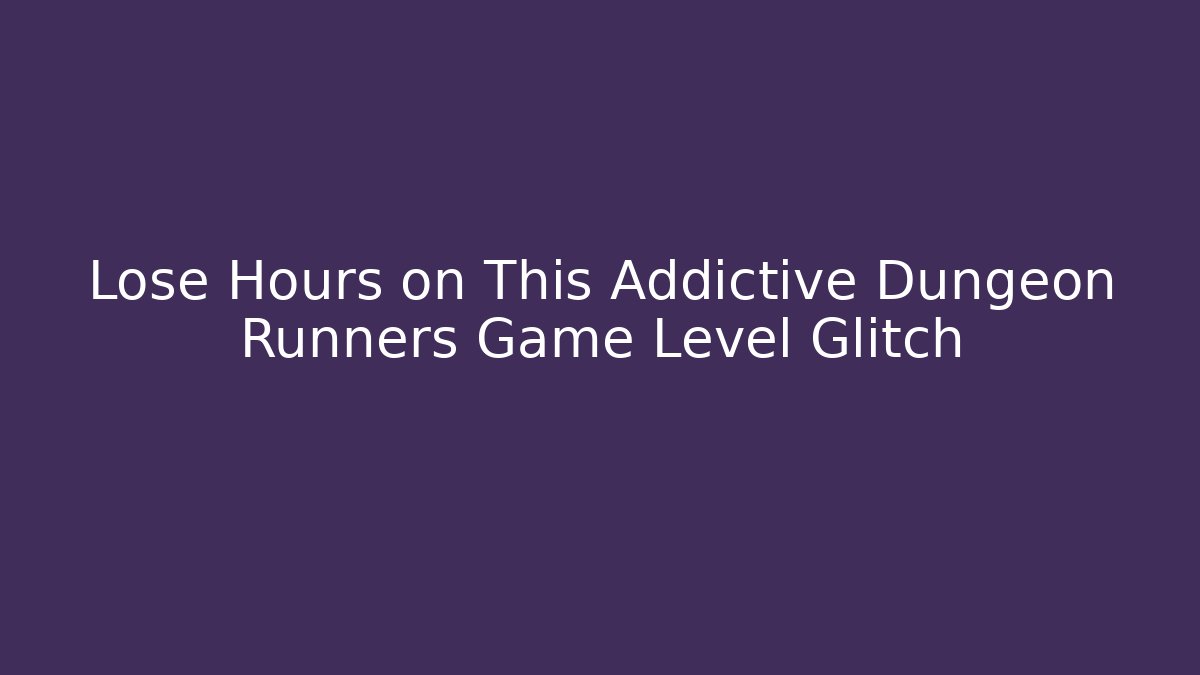 Lose Hours on This Addictive Dungeon Runners Game Level Glitch
