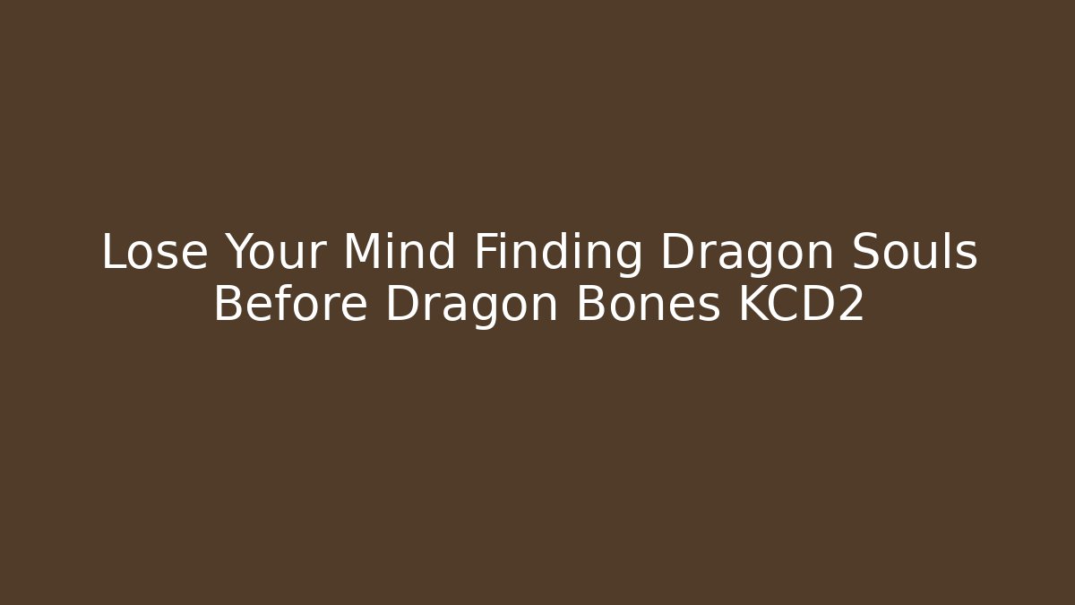 Lose Your Mind Finding Dragon Souls Before Dragon Bones KCD2