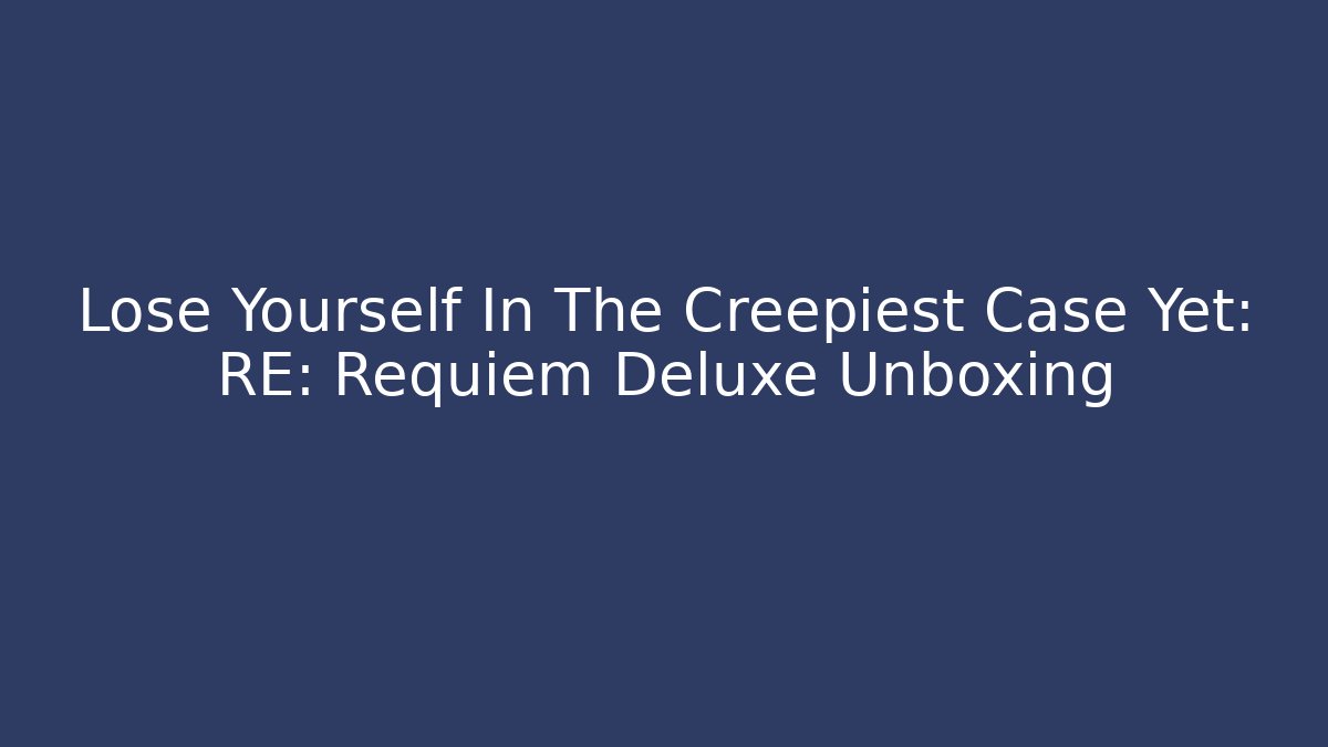 Lose Yourself In The Creepiest Case Yet: RE: Requiem Deluxe Unboxing