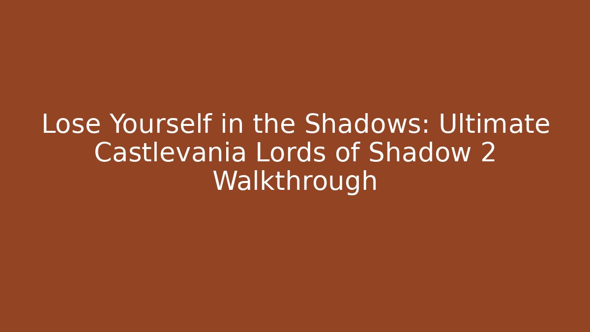 Lose Yourself in the Shadows: Ultimate Castlevania Lords of Shadow 2 Walkthrough - Andrea Zevedo