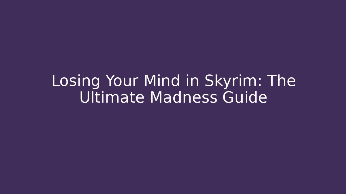 Losing Your Mind in Skyrim: The Ultimate Madness Guide - Andrea Zevedo