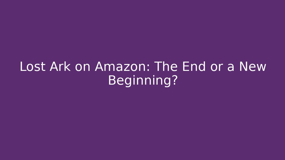 Lost Ark on Amazon: The End or a New Beginning?