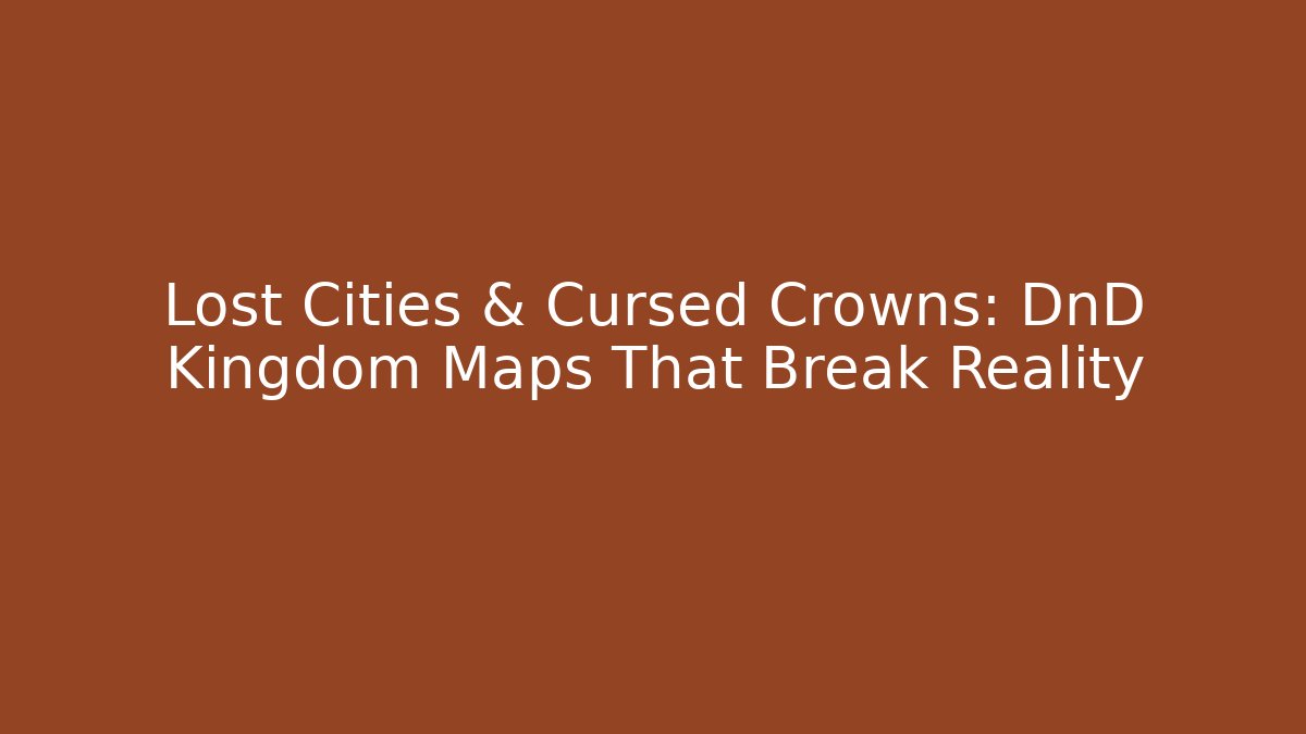 Lost Cities & Cursed Crowns: DnD Kingdom Maps That Break Reality