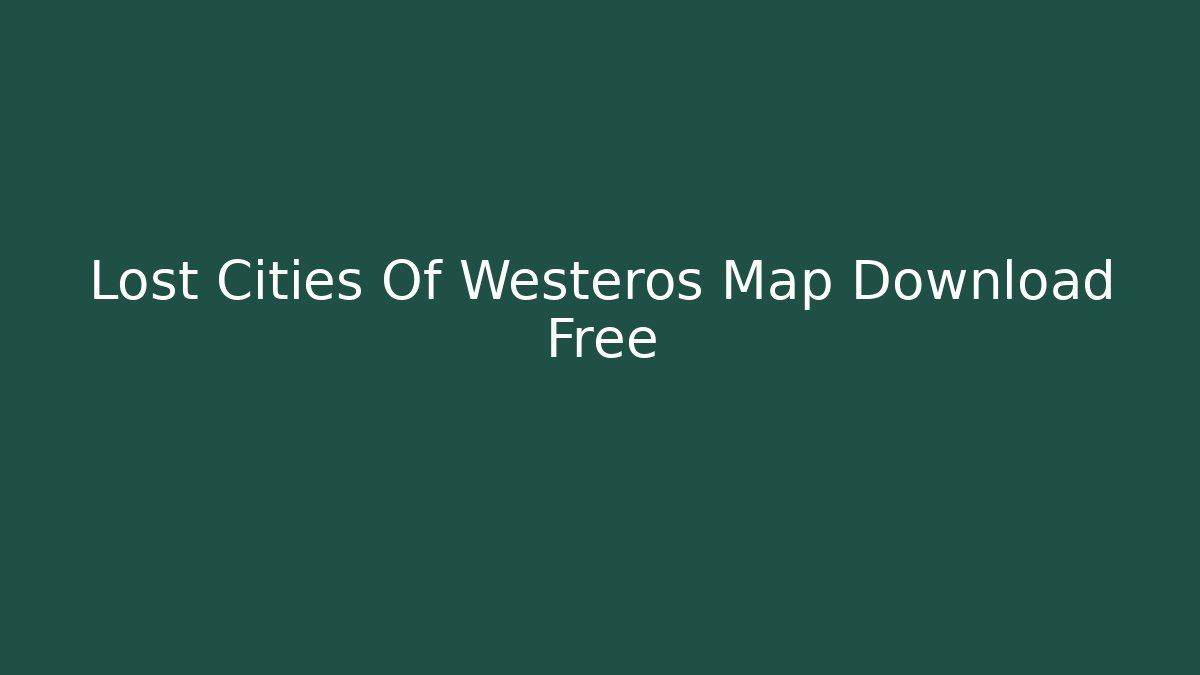 Lost Cities Of Westeros Map Download Free