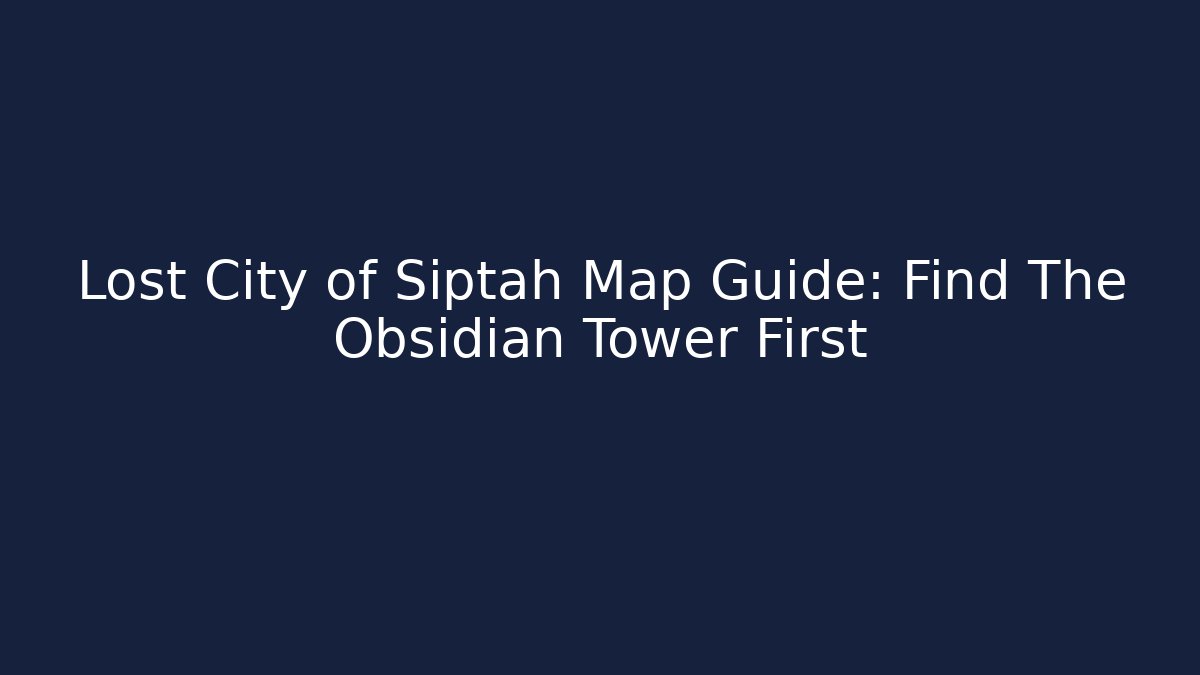 Lost City of Siptah Map Guide: Find The Obsidian Tower First