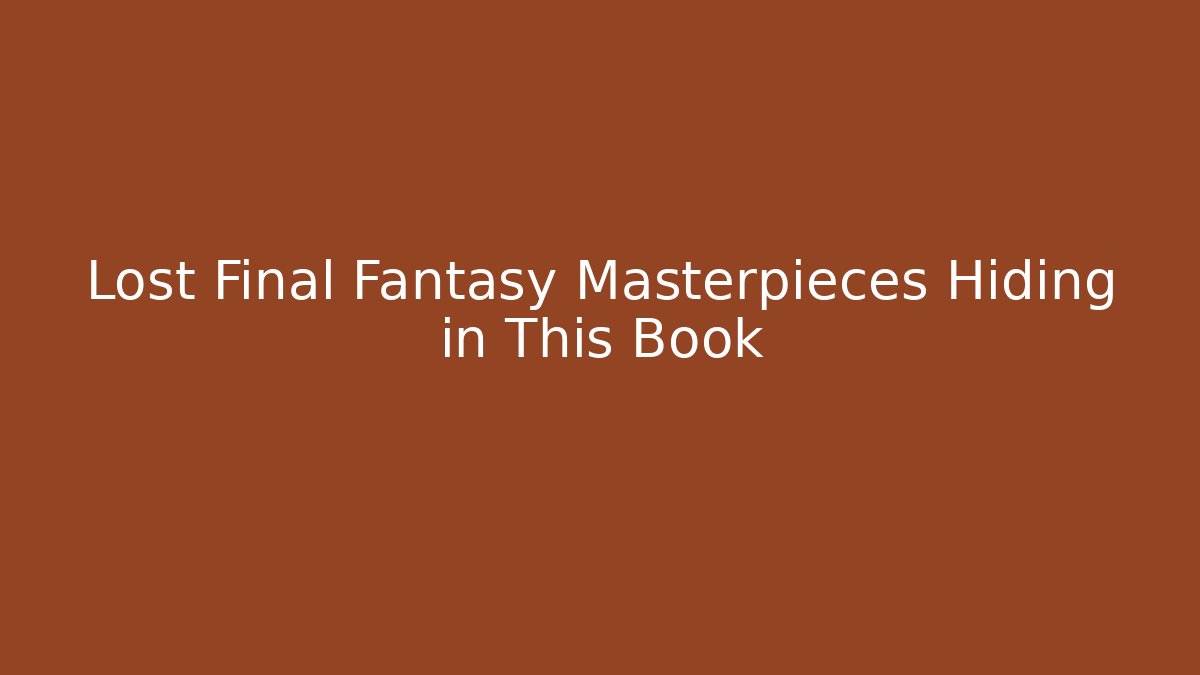 Lost Final Fantasy Masterpieces Hiding in This Book