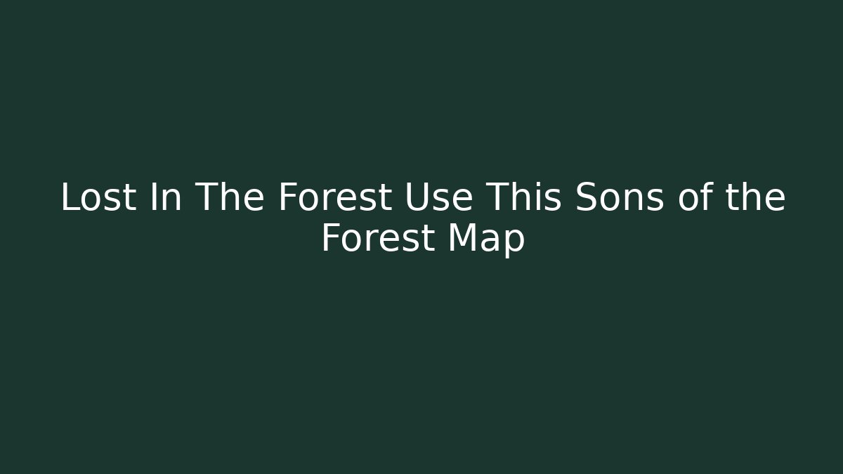 Lost In The Forest Use This Sons of the Forest Map
