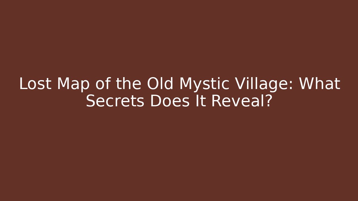 Lost Map of the Old Mystic Village: What Secrets Does It Reveal?