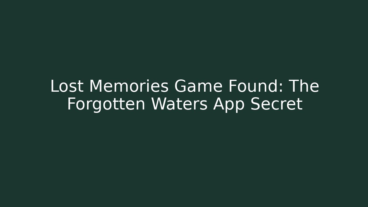 Lost Memories Game Found: The Forgotten Waters App Secret
