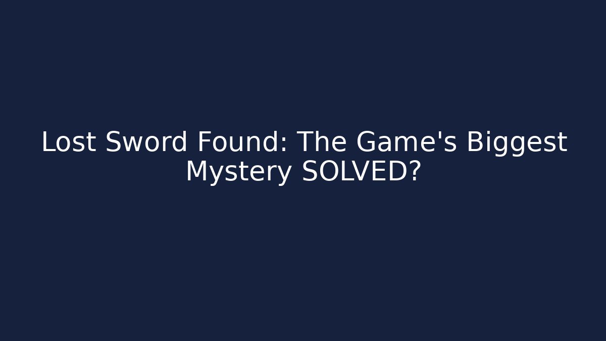 Lost Sword Found: The Game’s Biggest Mystery SOLVED?