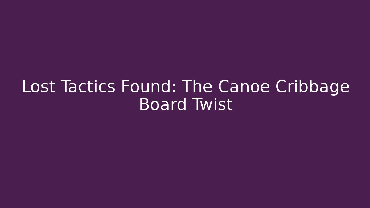Lost Tactics Found: The Canoe Cribbage Board Twist
