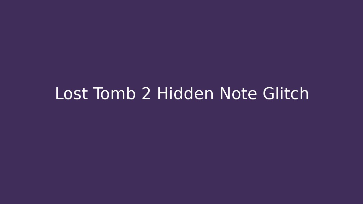 Lost Tomb 2 Hidden Note Glitch