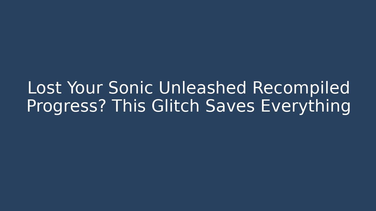 Lost Your Sonic Unleashed Recompiled Progress? This Glitch Saves Everything