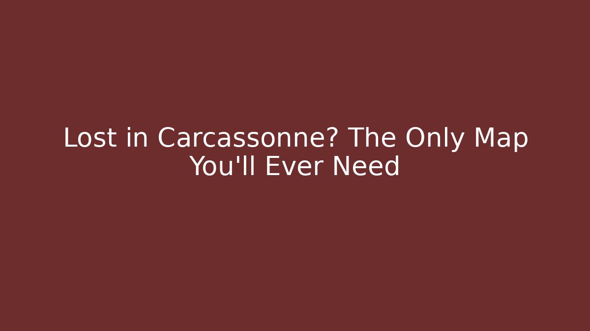 Lost in Carcassonne? The Only Map You'll Ever Need