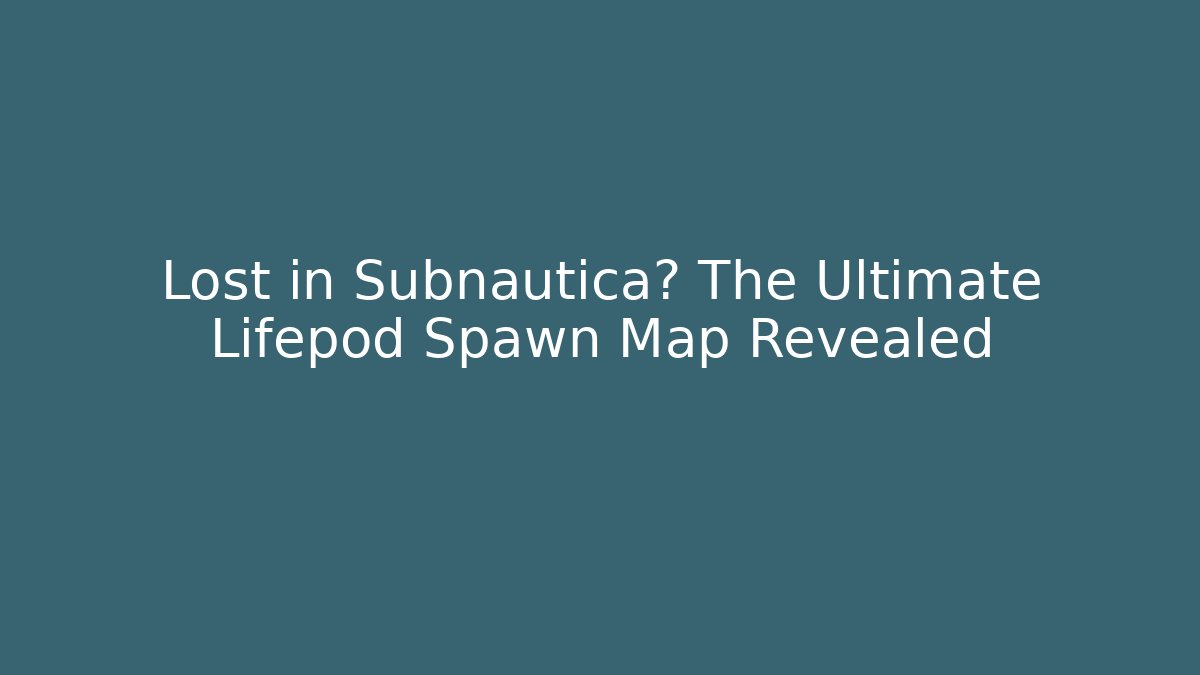 Lost in Subnautica? The Ultimate Lifepod Spawn Map Revealed
