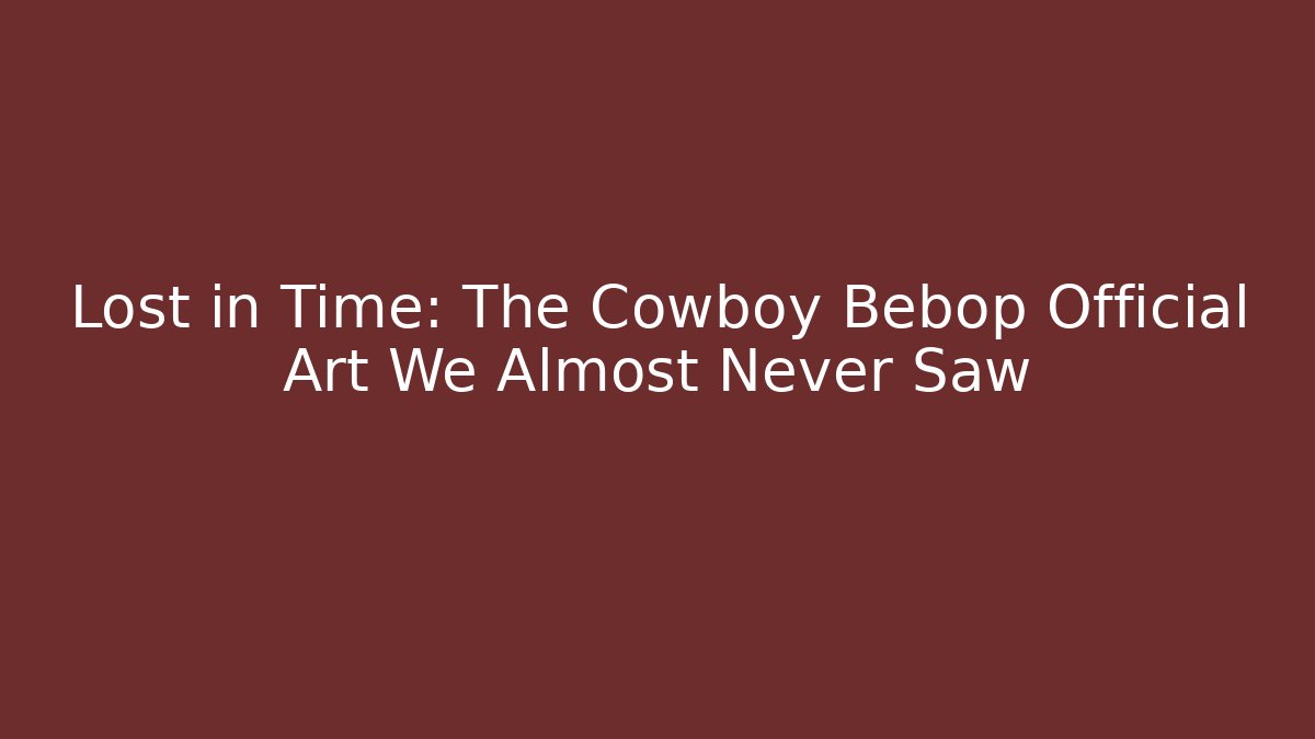 Lost in Time: The Cowboy Bebop Official Art We Almost Never Saw