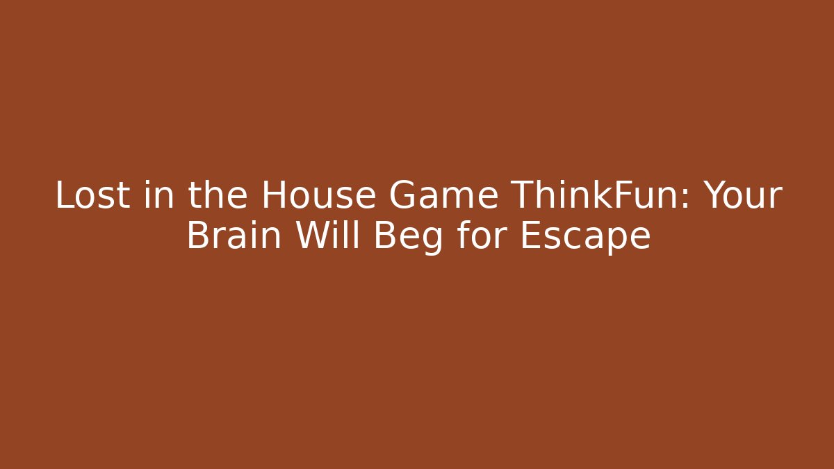 Lost in the House Game ThinkFun: Your Brain Will Beg for Escape