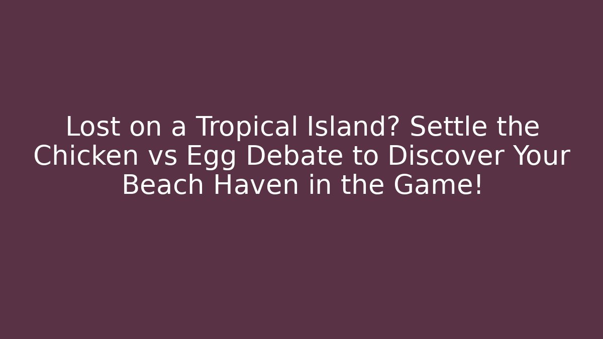 Lost on a Tropical Island? Settle the Chicken vs Egg Debate to Discover Your Beach Haven in the Game!
