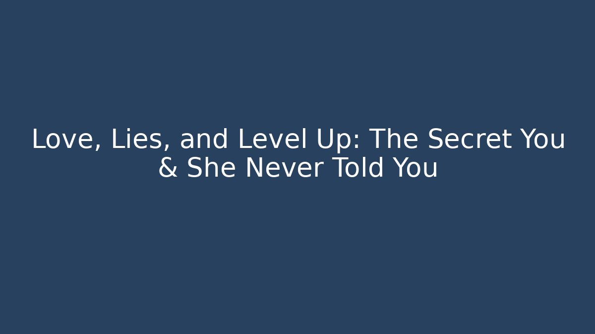 Love, Lies, and Level Up: The Secret You & She Never Told You