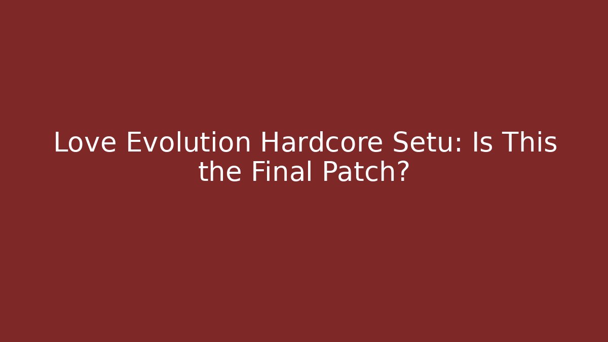 Love Evolution Hardcore Setu: Is This the Final Patch? - Andrea Zevedo