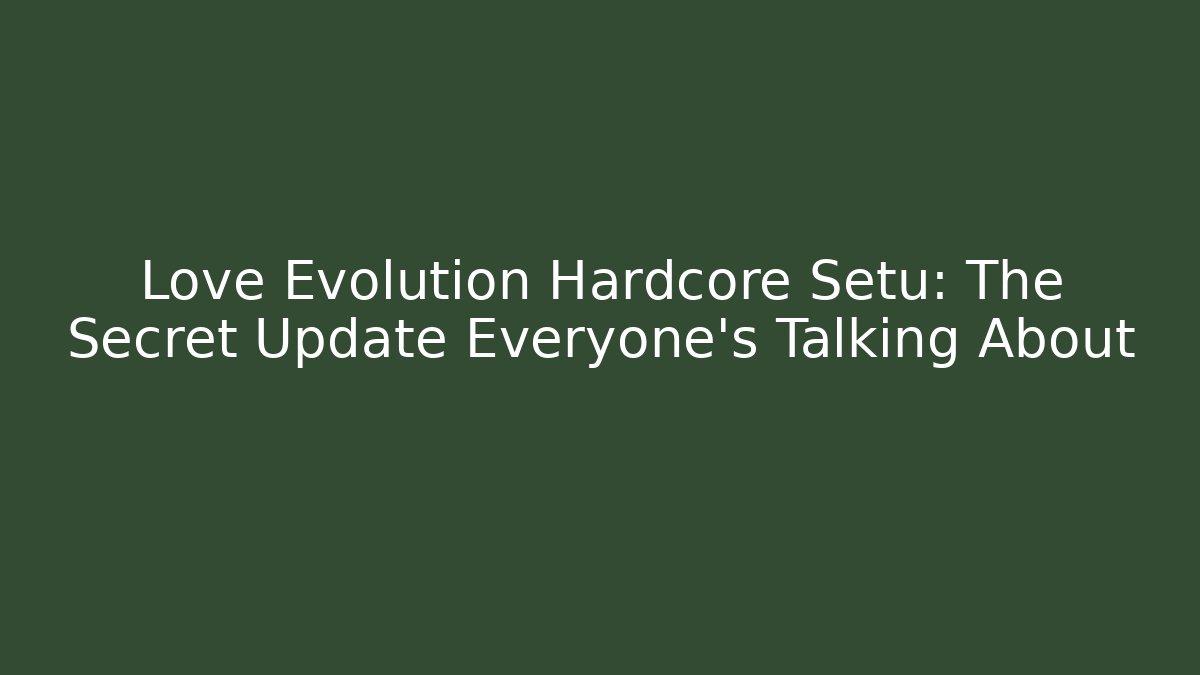 Love Evolution Hardcore Setu: The Secret Update Everyone’s Talking About