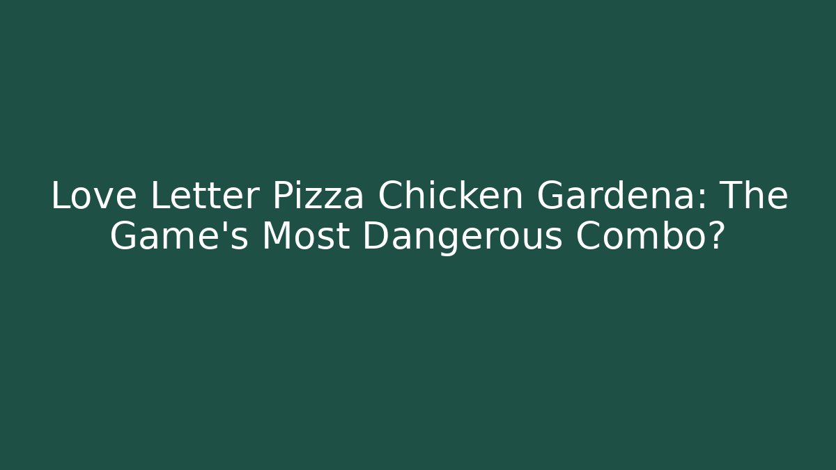 Love Letter Pizza Chicken Gardena: The Game’s Most Dangerous Combo?