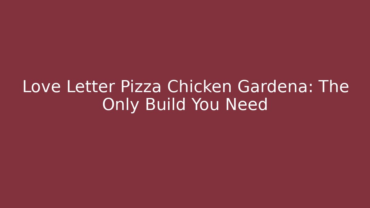 Love Letter Pizza Chicken Gardena: The Only Build You Need