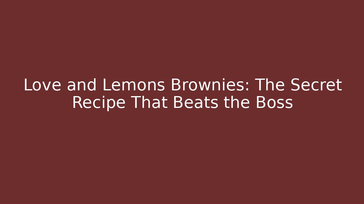 Love and Lemons Brownies: The Secret Recipe That Beats the Boss