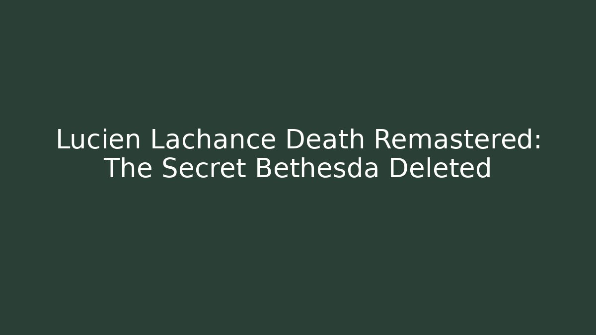 Lucien Lachance Death Remastered: The Secret Bethesda Deleted - Andrea Zevedo