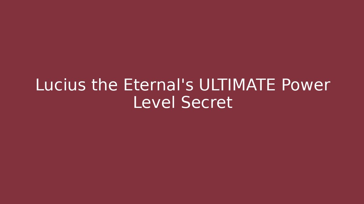 Lucius the Eternal's ULTIMATE Power Level Secret - Andrea Zevedo