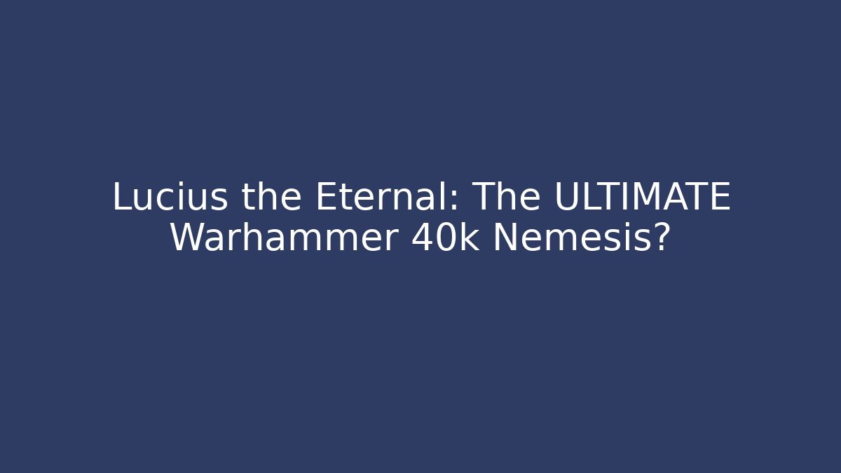 Lucius the Eternal: The ULTIMATE Warhammer 40k Nemesis?
