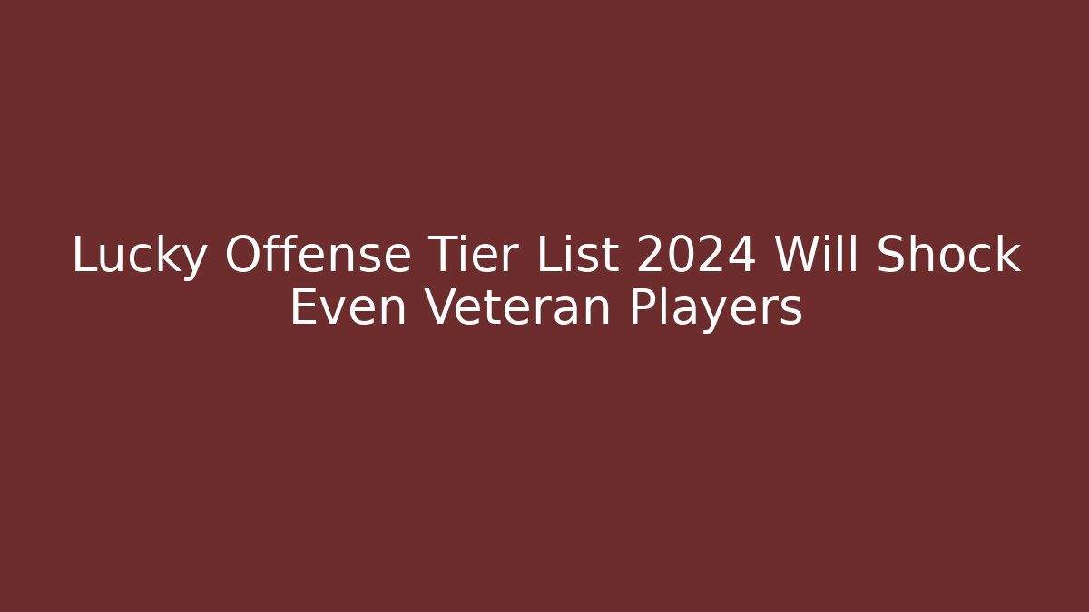 Lucky Offense Tier List 2024 Will Shock Even Veteran Players