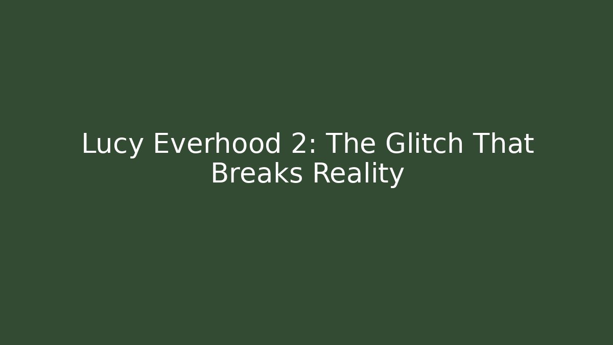 Lucy Everhood 2: The Glitch That Breaks Reality