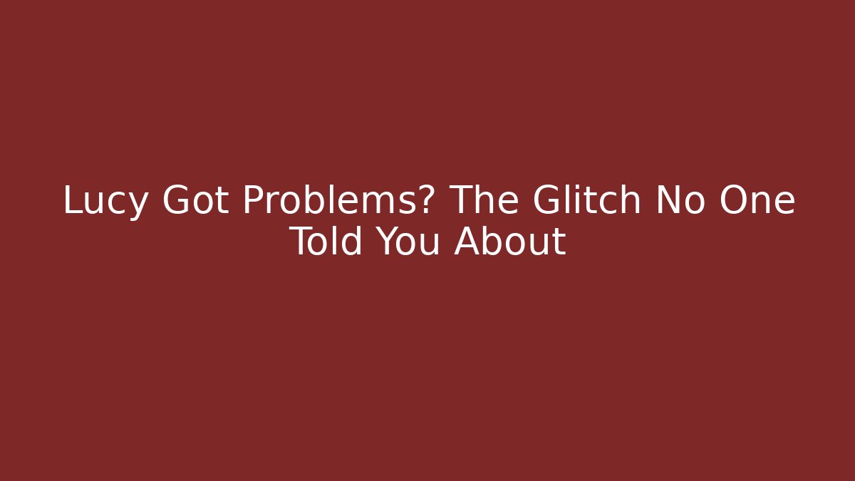 Lucy Got Problems? The Glitch No One Told You About