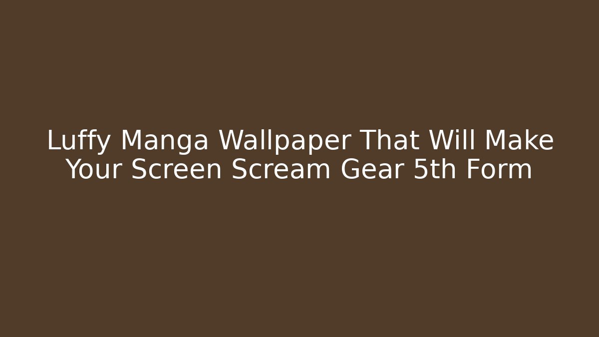 Luffy Manga Wallpaper That Will Make Your Screen Scream Gear 5th Form