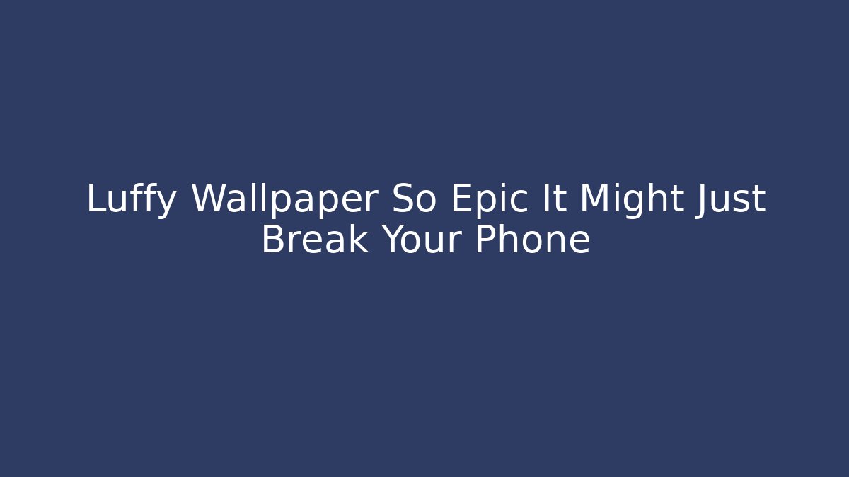 Luffy Wallpaper So Epic It Might Just Break Your Phone - Andrea Zevedo