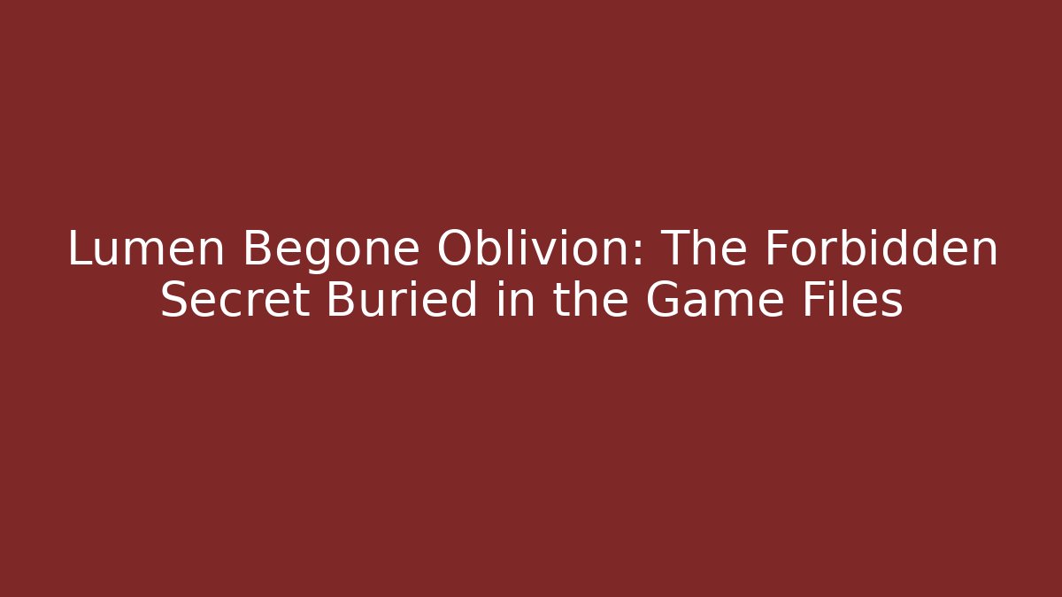 Lumen Begone Oblivion: The Forbidden Secret Buried in the Game Files