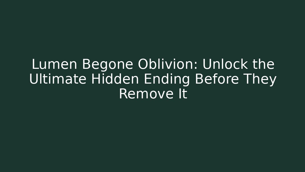 Lumen Begone Oblivion: Unlock the Ultimate Hidden Ending Before They Remove It
