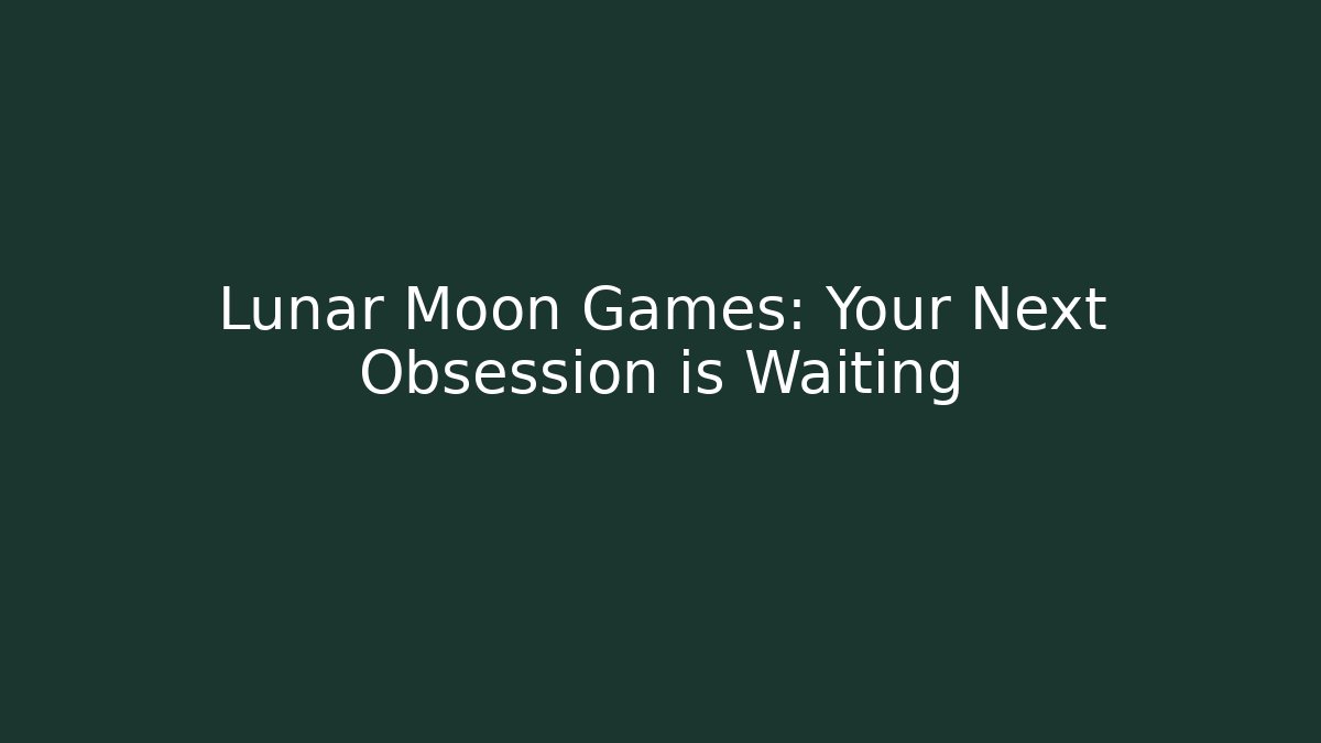 Lunar Moon Games: Your Next Obsession is Waiting - Andrea Zevedo