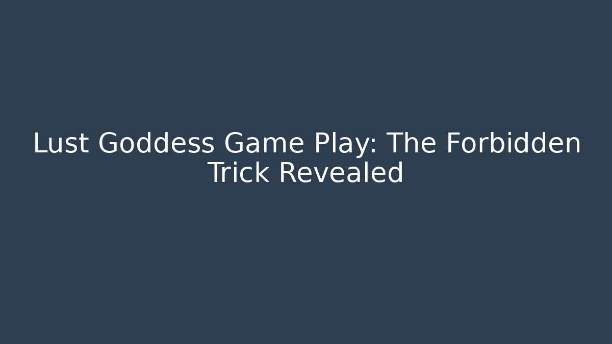 Lust Goddess Game Play: The Forbidden Trick Revealed