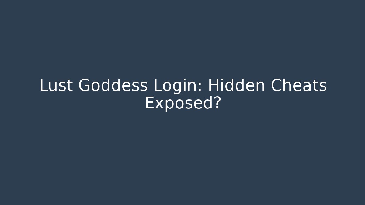 Lust Goddess Login: Hidden Cheats Exposed?