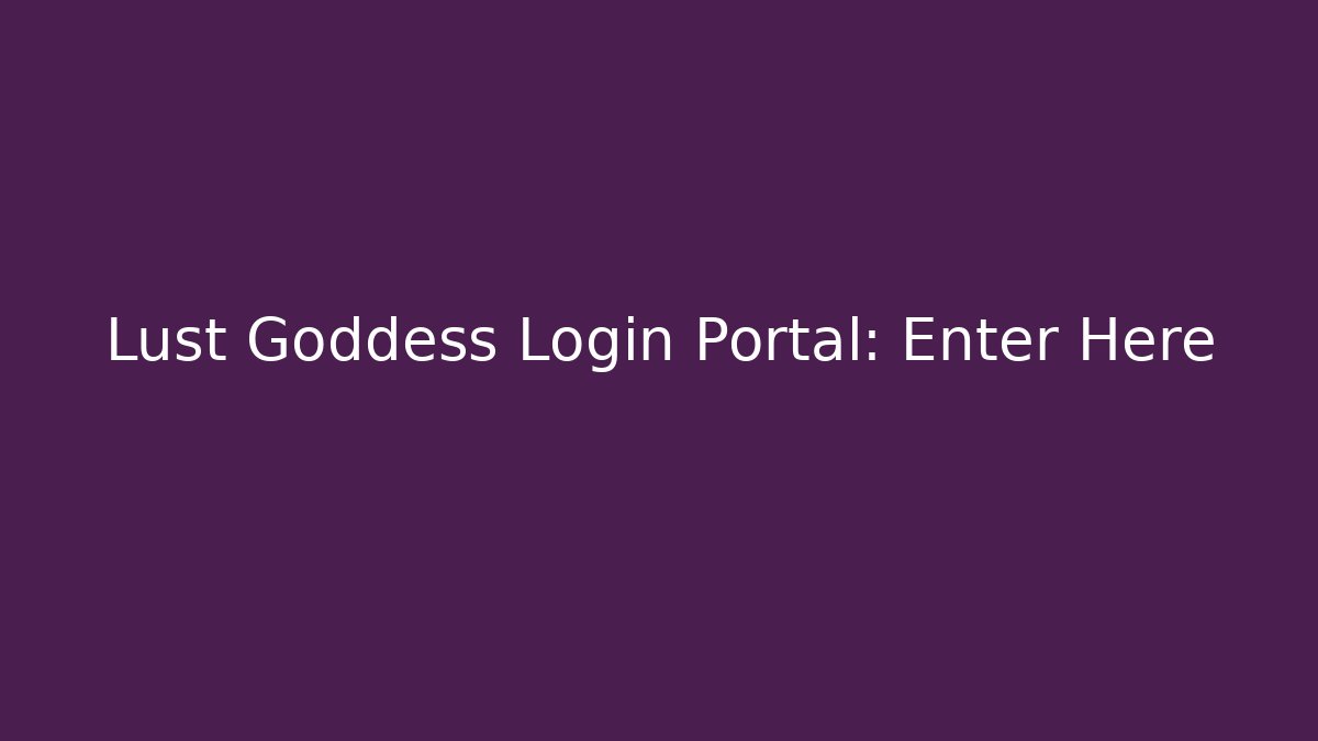 Lust Goddess Login Portal: Enter Here