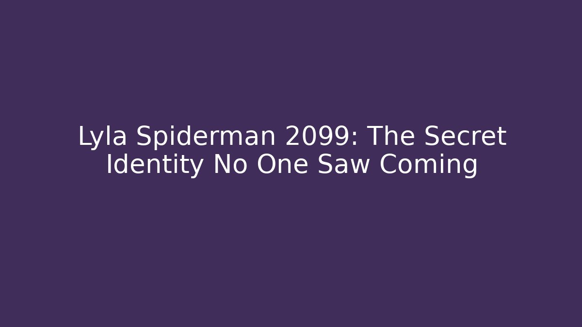 Lyla Spiderman 2099: The Secret Identity No One Saw Coming