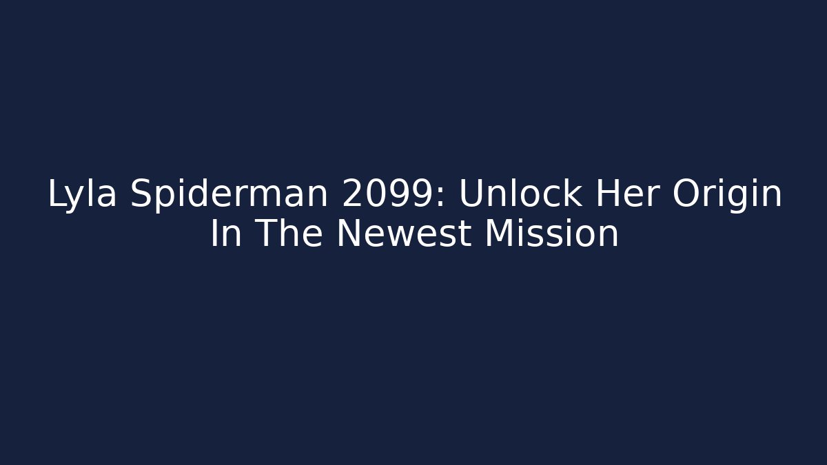 Lyla Spiderman 2099: Unlock Her Origin In The Newest Mission