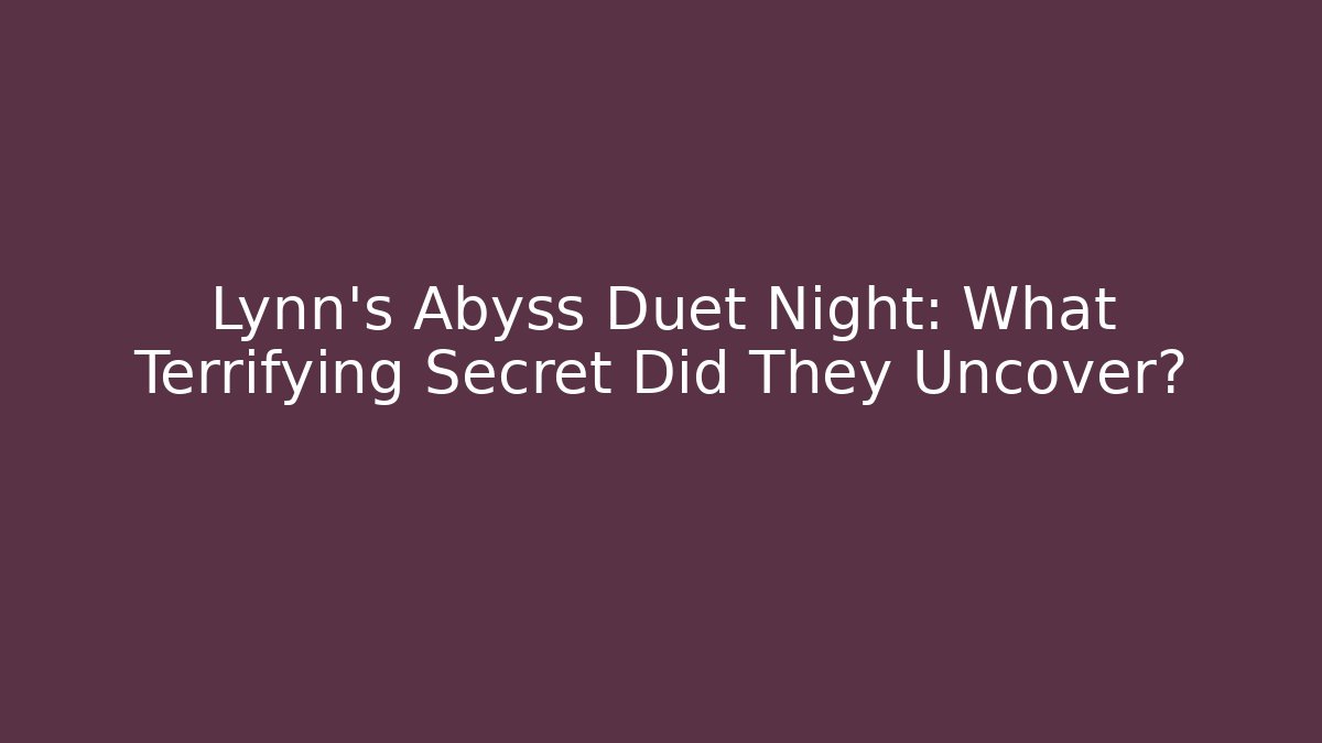 Lynn's Abyss Duet Night: What Terrifying Secret Did They Uncover?
