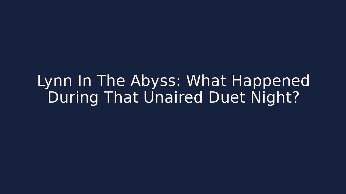 Lynn In The Abyss: What Happened During That Unaired Duet Night?