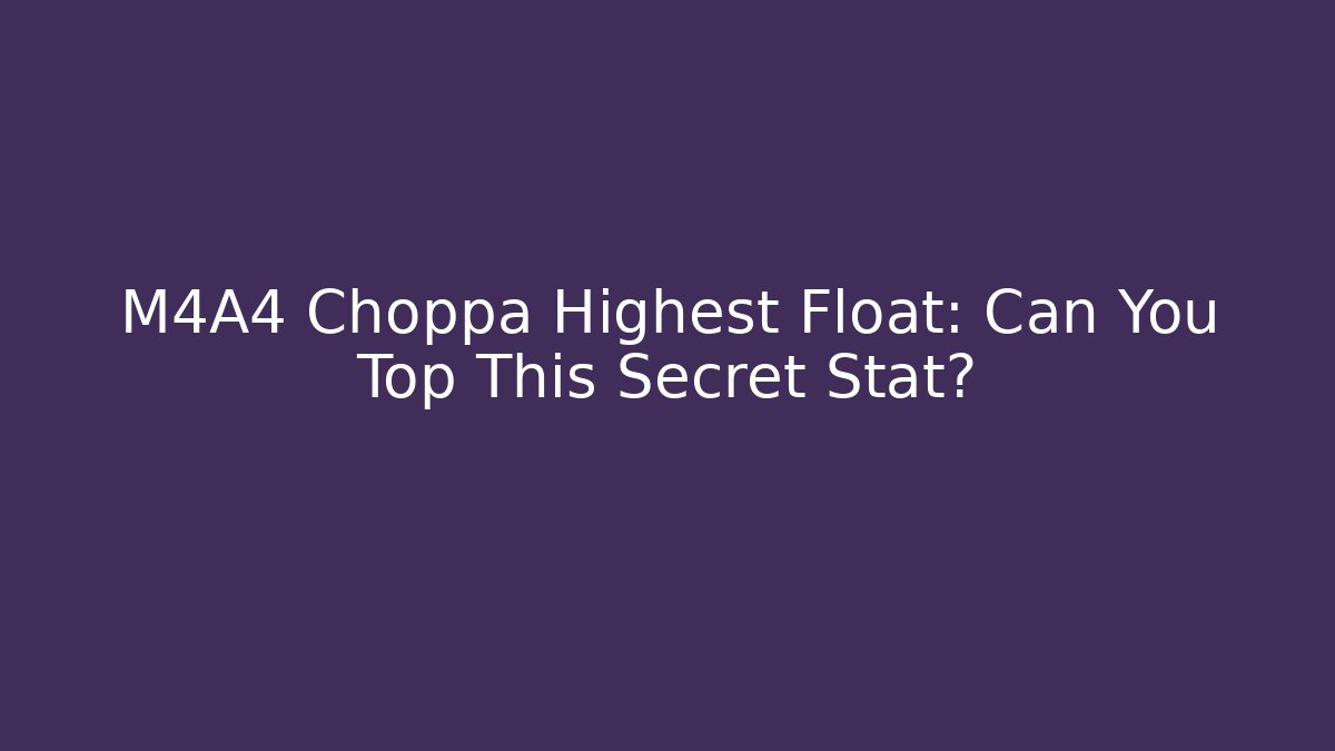 M4A4 Choppa Highest Float: Can You Top This Secret Stat?