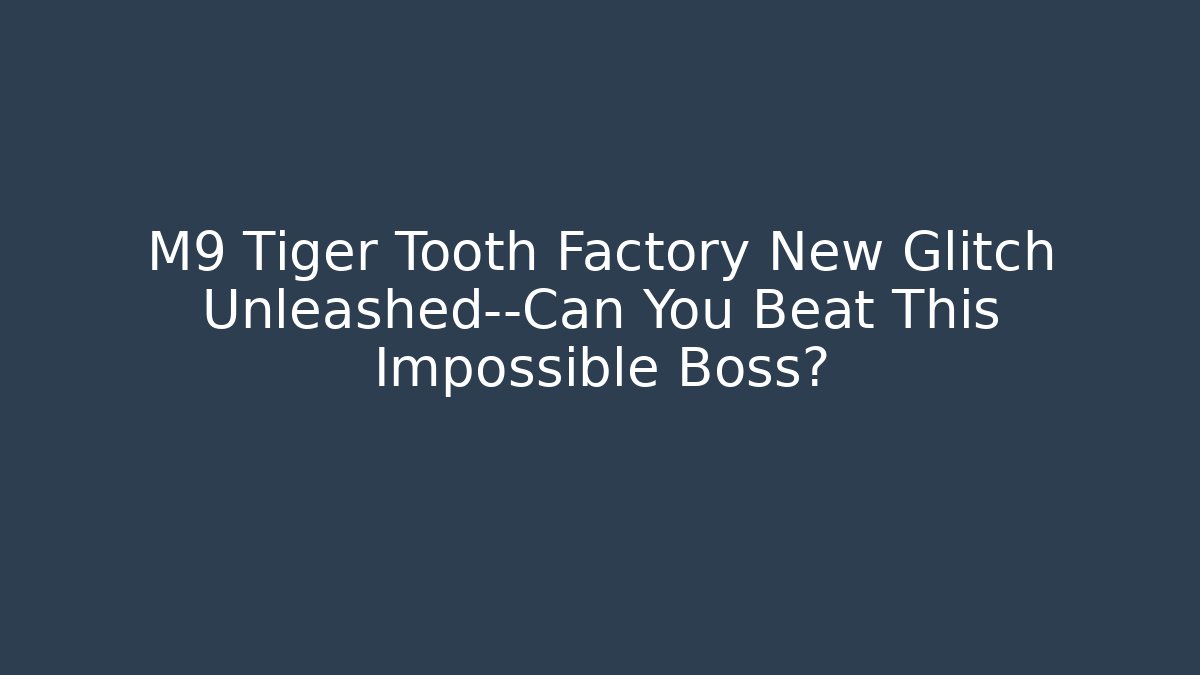 M9 Tiger Tooth Factory New Glitch Unleashed—Can You Beat This Impossible Boss?