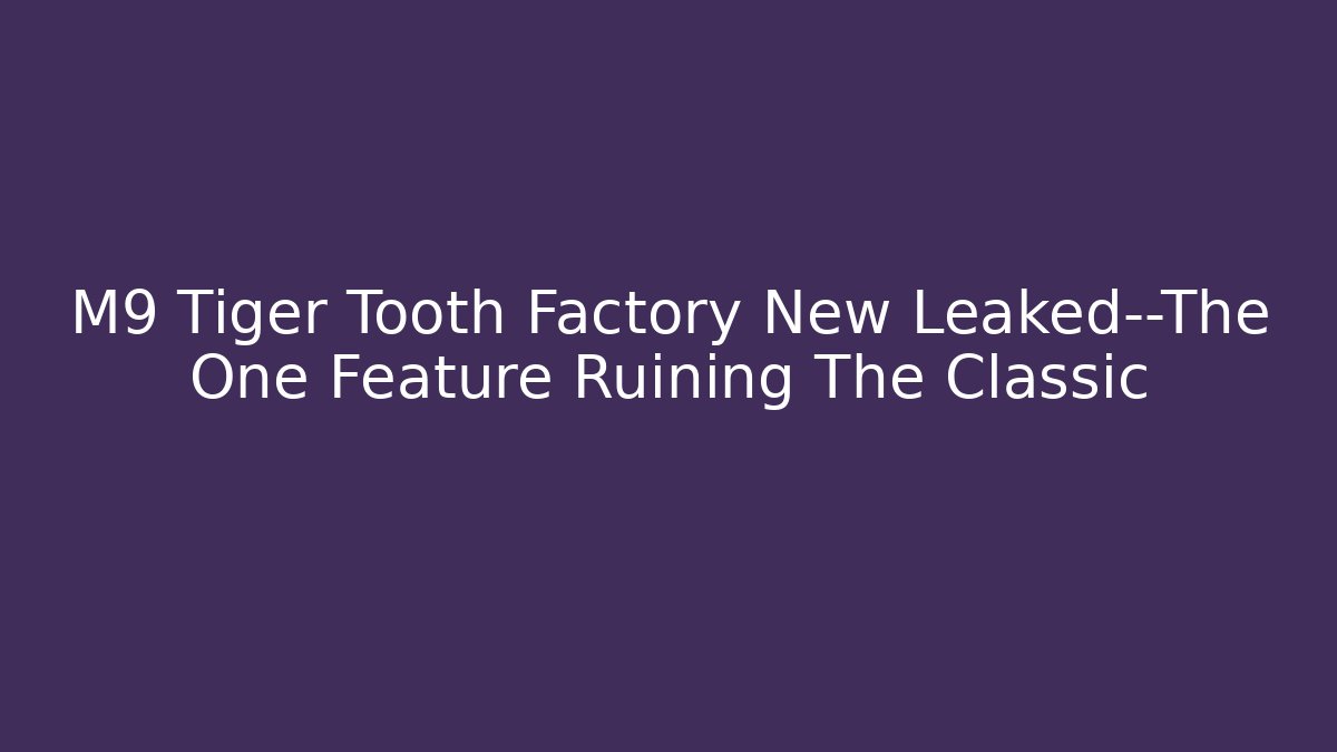 M9 Tiger Tooth Factory New Leaked—The One Feature Ruining The Classic